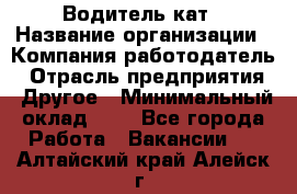 Водитель кат › Название организации ­ Компания-работодатель › Отрасль предприятия ­ Другое › Минимальный оклад ­ 1 - Все города Работа » Вакансии   . Алтайский край,Алейск г.